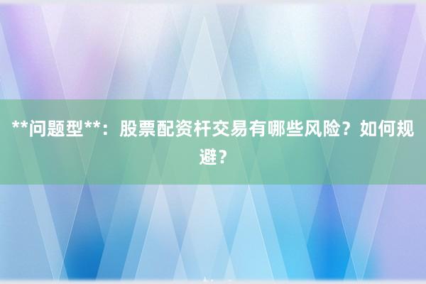 **问题型**：股票配资杆交易有哪些风险？如何规避？