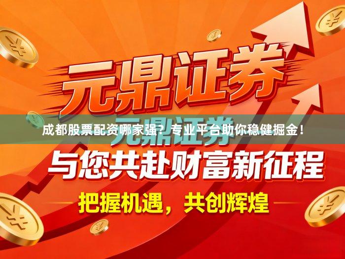成都股票配资哪家强？专业平台助你稳健掘金！