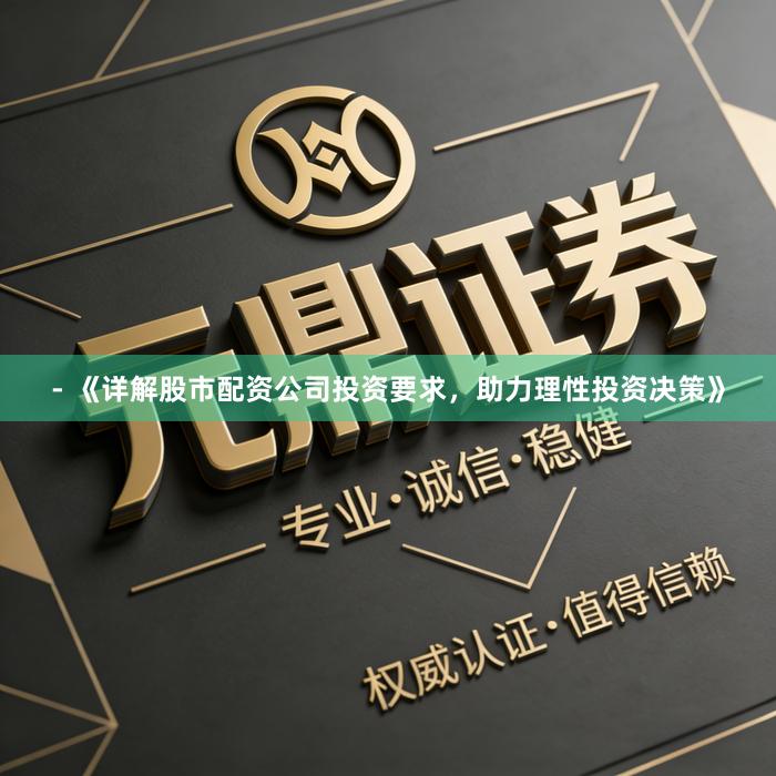 - 《详解股市配资公司投资要求，助力理性投资决策》