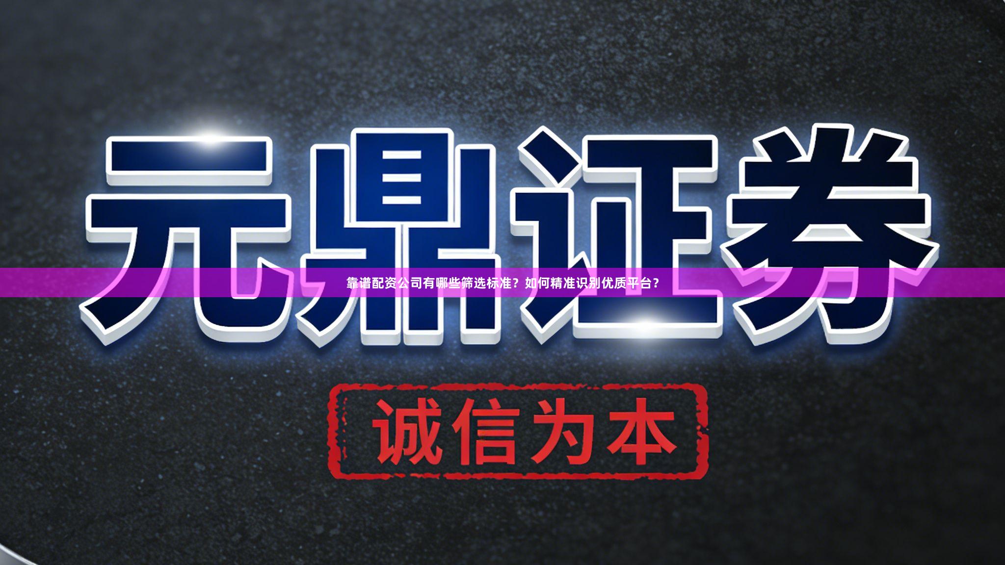 靠谱配资公司有哪些筛选标准？如何精准识别优质平台？