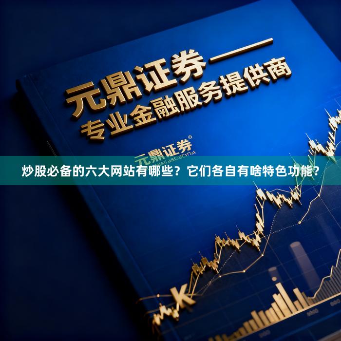 炒股必备的六大网站有哪些？它们各自有啥特色功能？