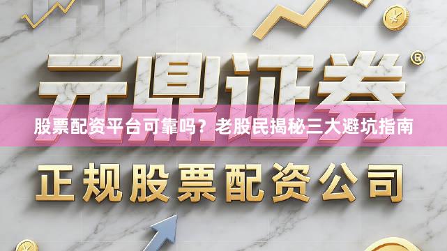 股票配资平台可靠吗？老股民揭秘三大避坑指南