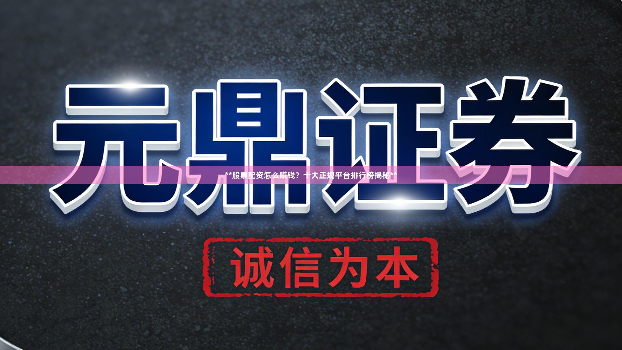 **股票配资怎么赚钱？十大正规平台排行榜揭秘**