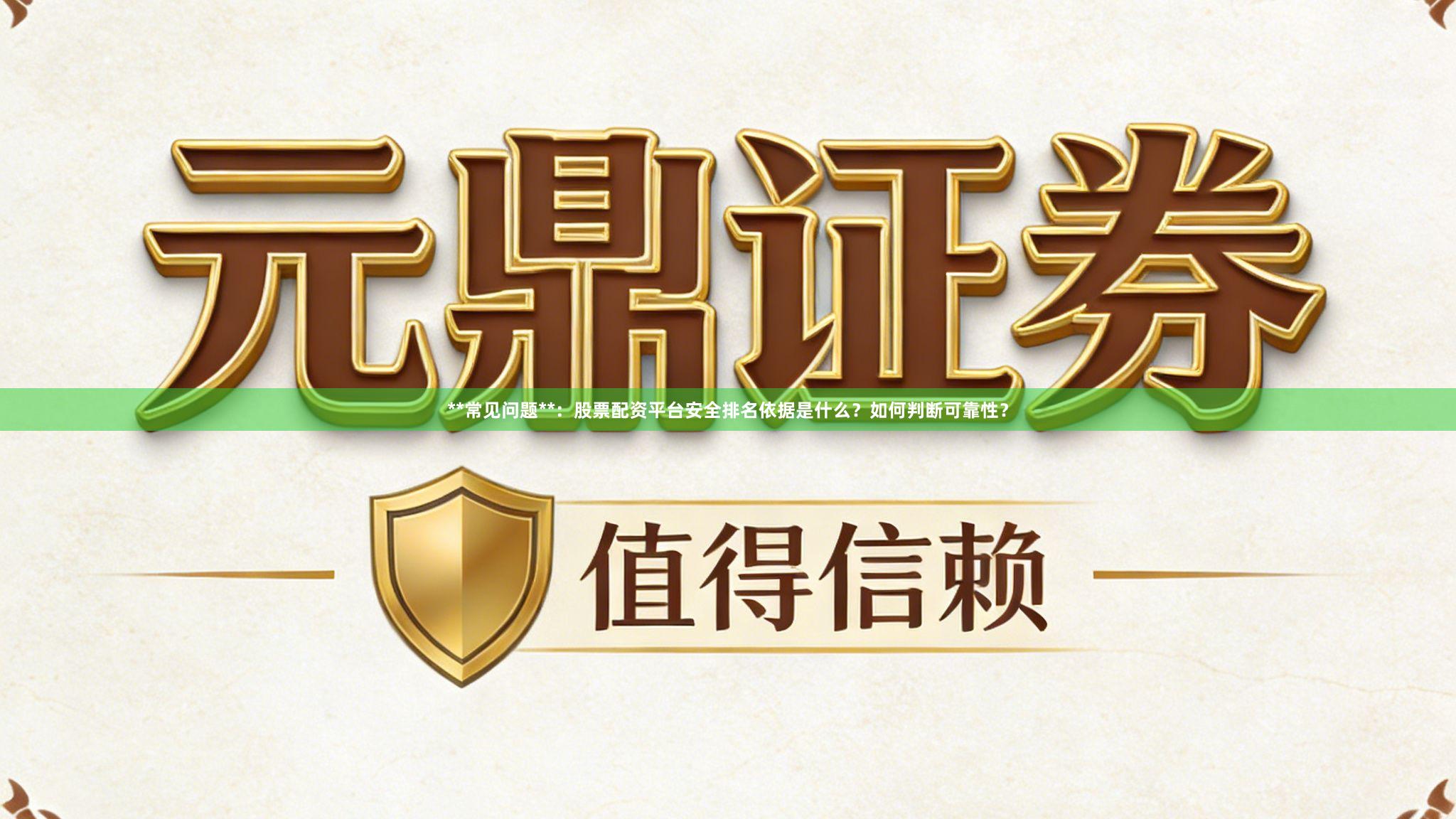 **常见问题**：股票配资平台安全排名依据是什么？如何判断可靠性？