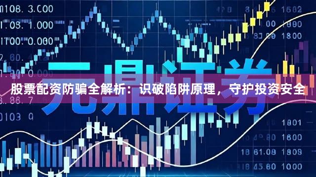 股票配资防骗全解析：识破陷阱原理，守护投资安全