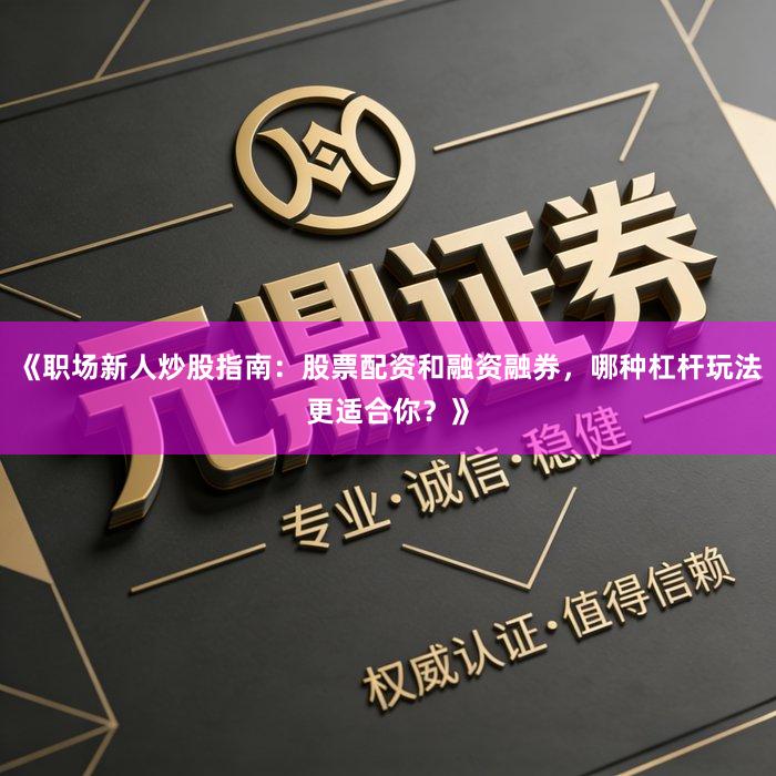 《职场新人炒股指南：股票配资和融资融券，哪种杠杆玩法更适合你？》