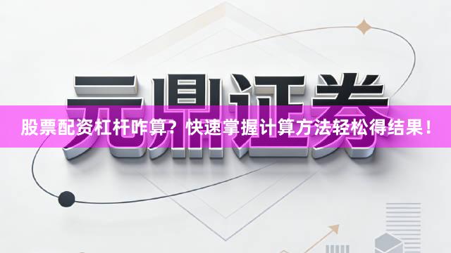 股票配资杠杆咋算？快速掌握计算方法轻松得结果！