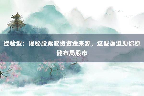 经验型：揭秘股票配资资金来源，这些渠道助你稳健布局股市