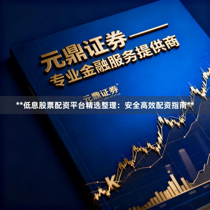 **低息股票配资平台精选整理：安全高效配资指南**