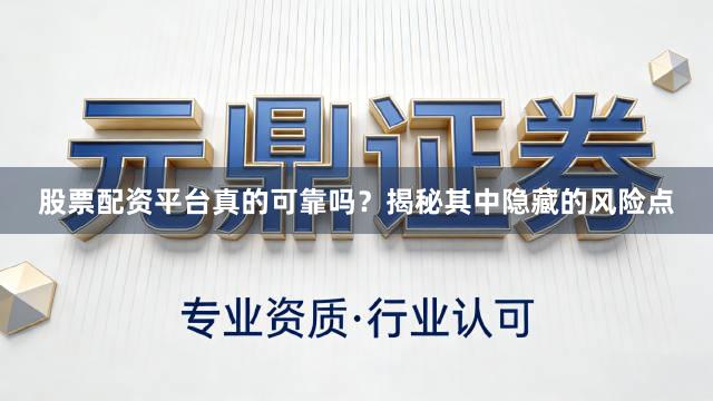 股票配资平台真的可靠吗？揭秘其中隐藏的风险点