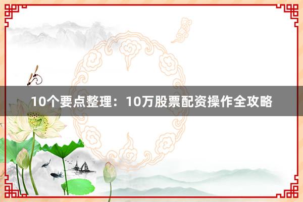 10个要点整理：10万股票配资操作全攻略