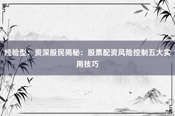 经验型：资深股民揭秘：股票配资风险控制五大实用技巧