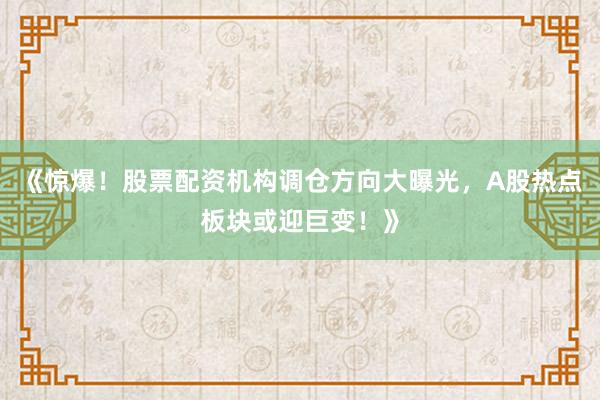 《惊爆！股票配资机构调仓方向大曝光，A股热点板块或迎巨变！》