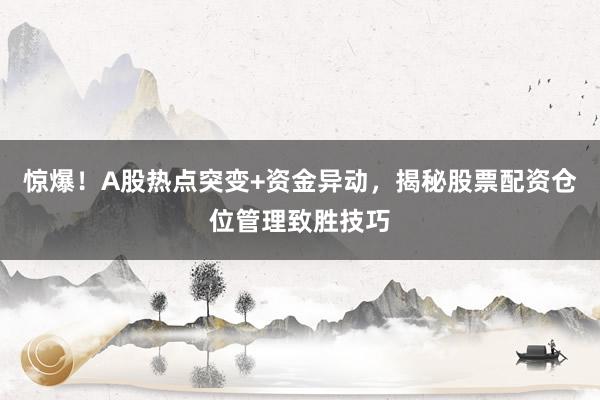 惊爆！A股热点突变+资金异动，揭秘股票配资仓位管理致胜技巧