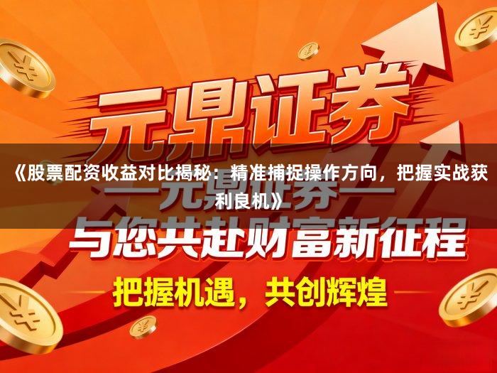 《股票配资收益对比揭秘：精准捕捉操作方向，把握实战获利良机》
