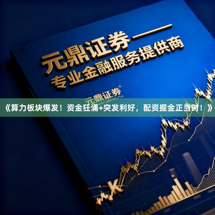 《算力板块爆发！资金狂涌+突发利好，配资掘金正当时！》