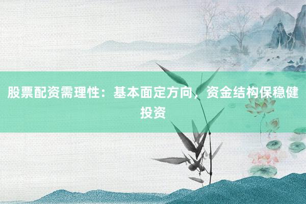 股票配资需理性：基本面定方向，资金结构保稳健投资