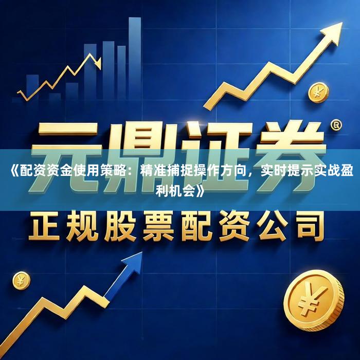 《配资资金使用策略：精准捕捉操作方向，实时提示实战盈利机会》