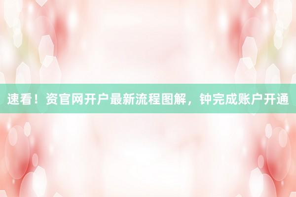 速看！资官网开户最新流程图解，钟完成账户开通