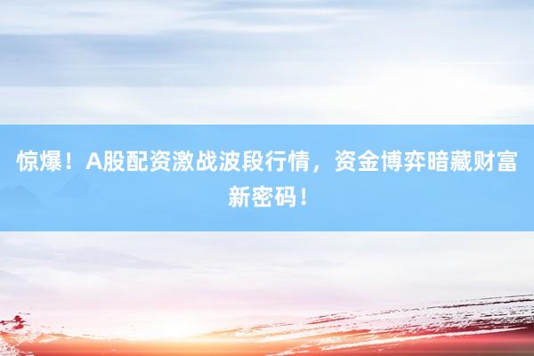 惊爆!A股配资激战波段行情,资金博弈暗藏财富新密码!