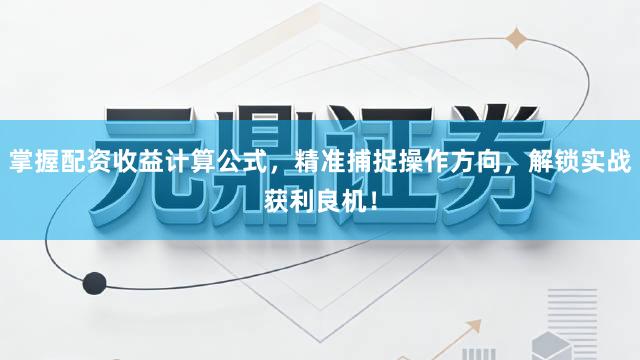 掌握配资收益计算公式，精准捕捉操作方向，解锁实战获利良机！