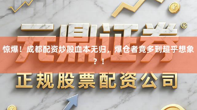 惊爆！成都配资炒股血本无归，爆仓者竟多到超乎想象？！