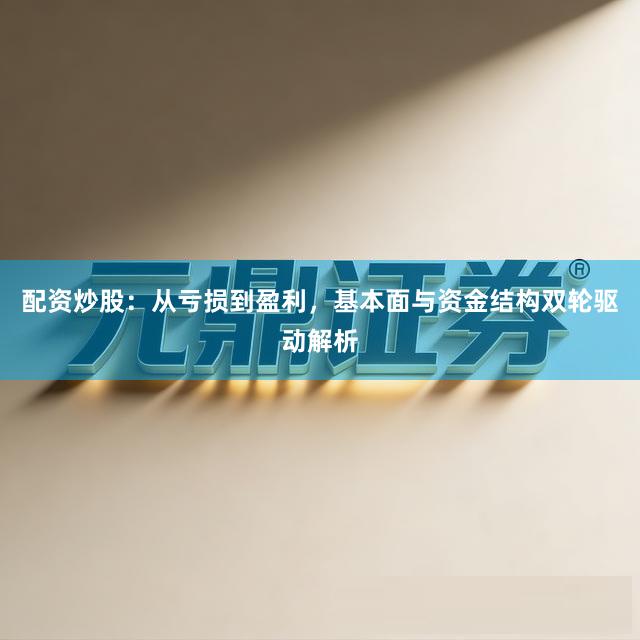 配资炒股：从亏损到盈利，基本面与资金结构双轮驱动解析
