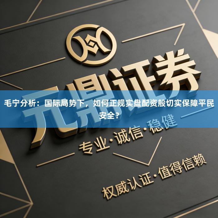 毛宁分析：国际局势下，如何正规实盘配资般切实保障平民安全？