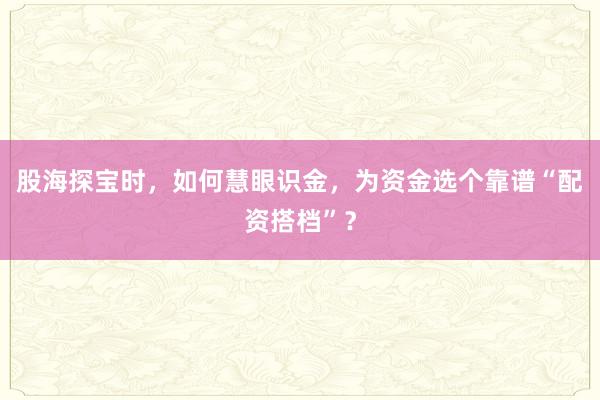 股海探宝时，如何慧眼识金，为资金选个靠谱“配资搭档”？