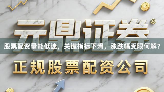 股票配资量能低迷，关键指标下滑，涨跌幅受限何解？