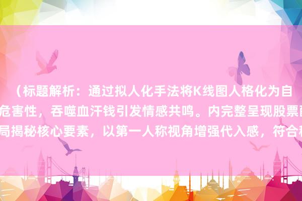 （标题解析：通过拟人化手法将K线图人格化为自白者，用血色强化骗局危害性，吞噬血汗钱引发情感共鸣。内完整呈现股票配资骗局揭秘核心要素，以第一人称视角增强代入感，符合移动端传播的视觉化表达需求。）