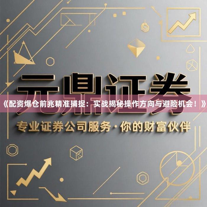 《配资爆仓前兆精准捕捉：实战揭秘操作方向与避险机会！》