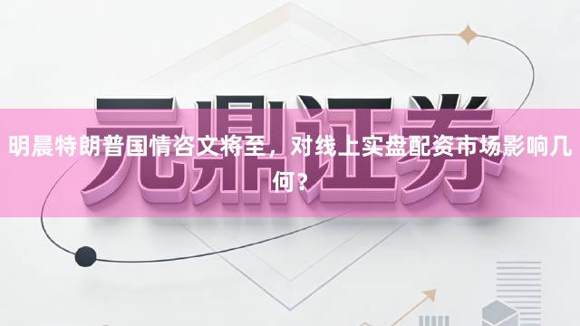 明晨特朗普国情咨文将至，对线上实盘配资市场影响几何？