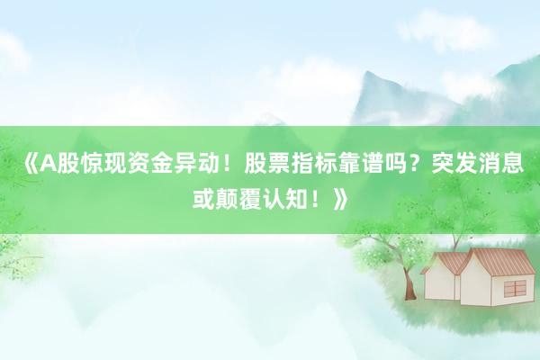 《A股惊现资金异动！股票指标靠谱吗？突发消息或颠覆认知！》