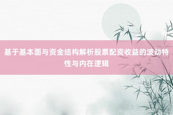基于基本面与资金结构解析股票配资收益的波动特性与内在逻辑