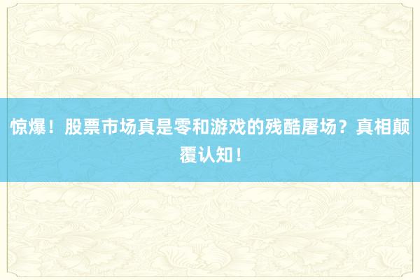 惊爆！股票市场真是零和游戏的残酷屠场？真相颠覆认知！