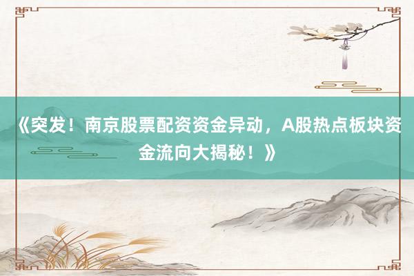 《突发！南京股票配资资金异动，A股热点板块资金流向大揭秘！》