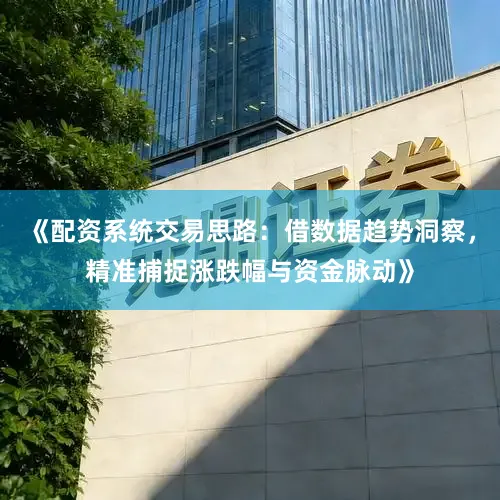 《配资系统交易思路：借数据趋势洞察，精准捕捉涨跌幅与资金脉动》