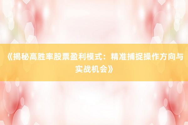 《揭秘高胜率股票盈利模式:精准捕捉操作方向与实战机会》