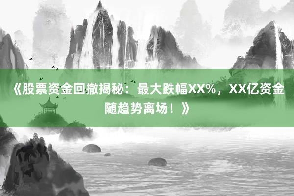 《股票资金回撤揭秘：最大跌幅XX%，XX亿资金随趋势离场！》