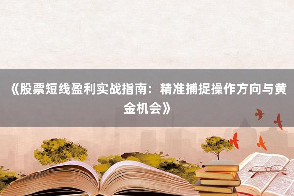 《股票短线盈利实战指南：精准捕捉操作方向与黄金机会》