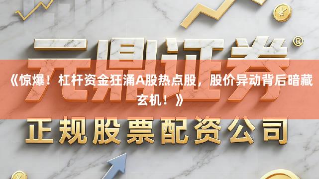 《惊爆!杠杆资金狂涌A股热点股,股价异动背后暗藏玄机!》
