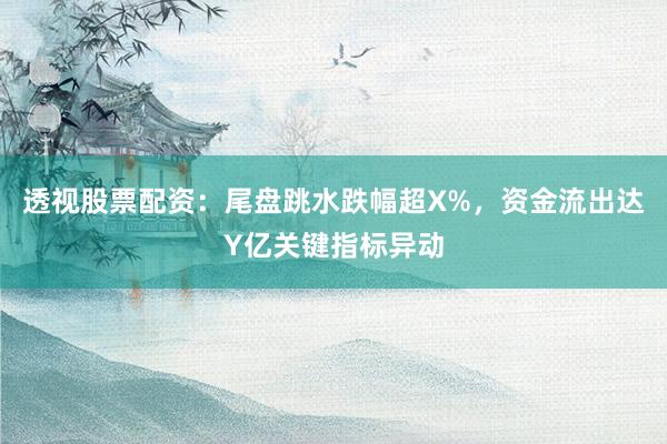 透视股票配资:尾盘跳水跌幅超X%,资金流出达Y亿关键指标异动