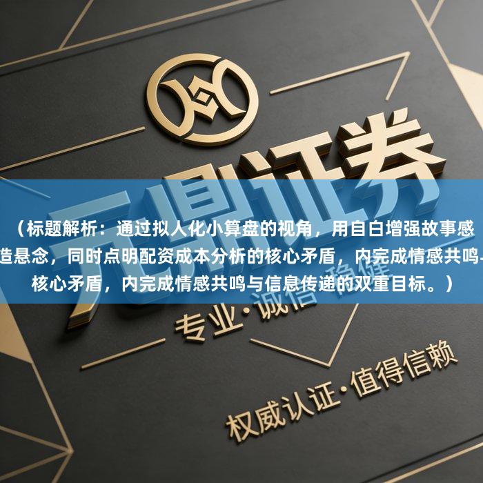 （标题解析：通过拟人化小算盘的视角，用自白增强故事感，利息刺客以网络热词制造悬念，同时点明配资成本分析的核心矛盾，内完成情感共鸣与信息传递的双重目标。）