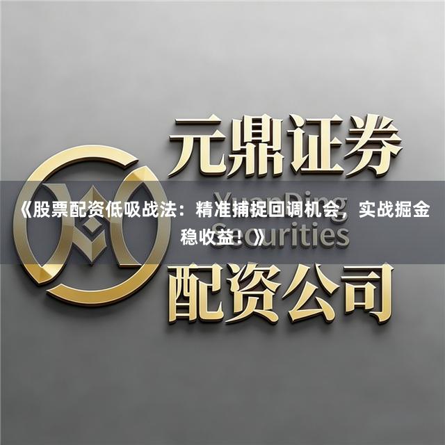 《股票配资低吸战法：精准捕捉回调机会，实战掘金稳收益！》