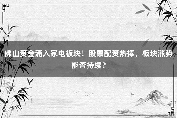 佛山资金涌入家电板块！股票配资热捧，板块涨势能否持续？