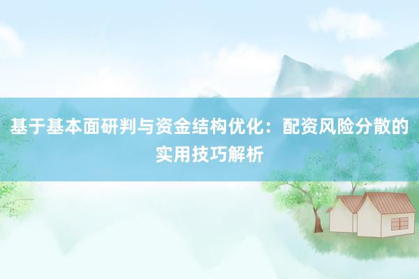 基于基本面研判与资金结构优化：配资风险分散的实用技巧解析