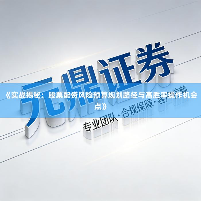 《实战揭秘：股票配资风险预算规划路径与高胜率操作机会点》