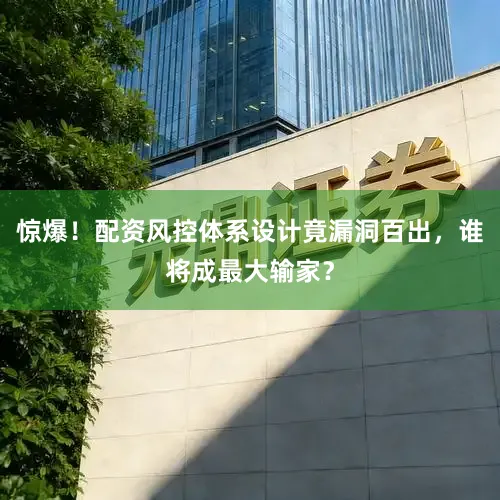 惊爆！配资风控体系设计竟漏洞百出，谁将成最大输家？