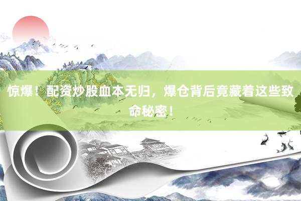 惊爆！配资炒股血本无归，爆仓背后竟藏着这些致命秘密！